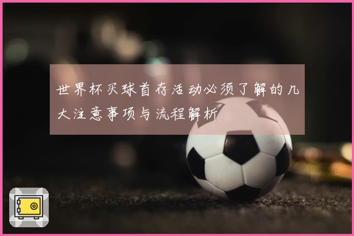 世界杯买球首存活动必须了解的几大注意事项与流程解析