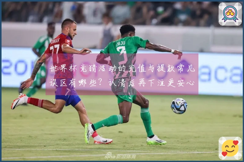 世界杯竞猜活动的充值与提款常见误区有哪些？认清后再下注更安心