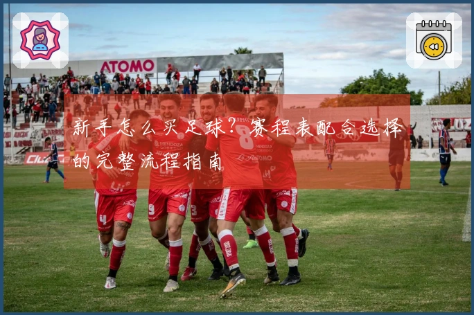 新手怎么买足球？赛程表配合选择的完整流程指南