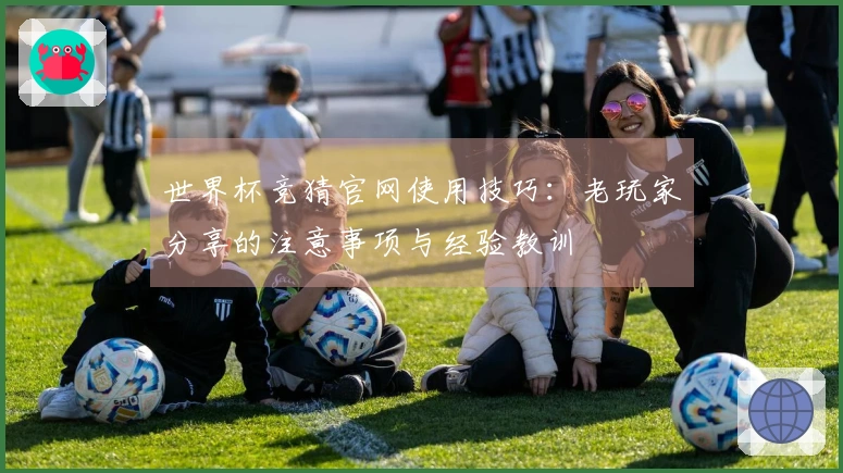 世界杯竞猜官网使用技巧：老玩家分享的注意事项与经验教训
