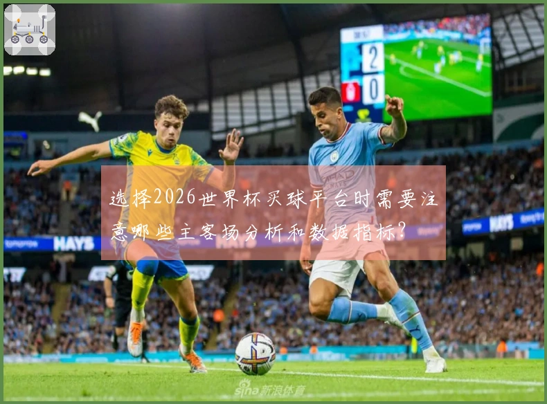 选择2026世界杯买球平台时需要注意哪些主客场分析和数据指标？
