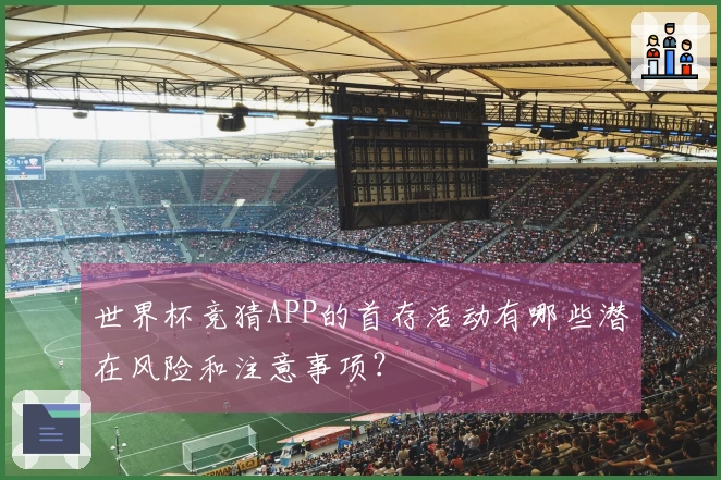 世界杯竞猜APP的首存活动有哪些潜在风险和注意事项？