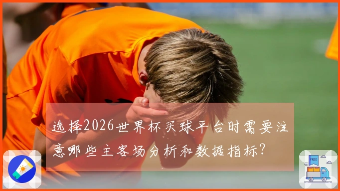 选择2026世界杯买球平台时需要注意哪些主客场分析和数据指标？