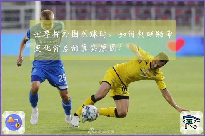 世界杯外围买球时，如何判断赔率变化背后的真实原因？